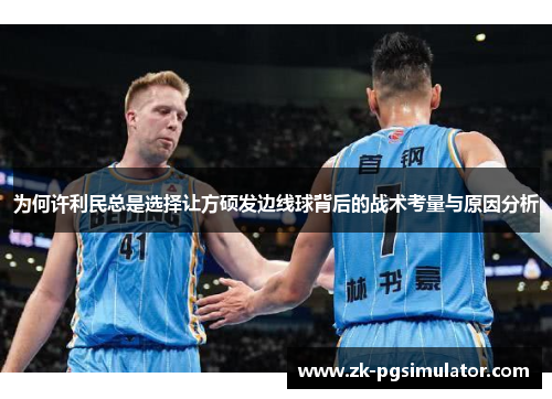 为何许利民总是选择让方硕发边线球背后的战术考量与原因分析