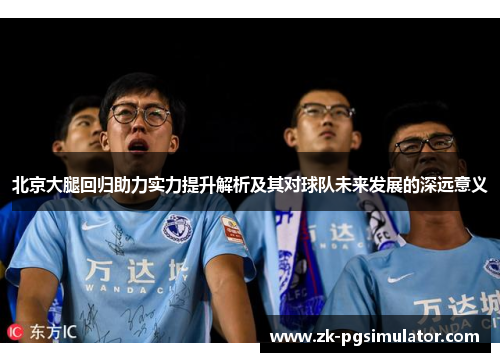 北京大腿回归助力实力提升解析及其对球队未来发展的深远意义