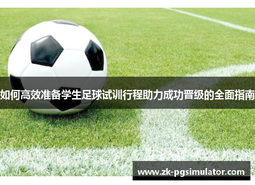 如何高效准备学生足球试训行程助力成功晋级的全面指南