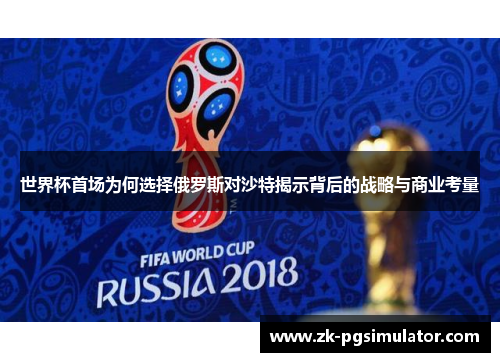 世界杯首场为何选择俄罗斯对沙特揭示背后的战略与商业考量