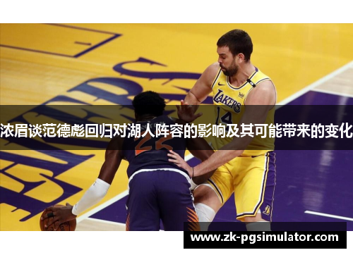 浓眉谈范德彪回归对湖人阵容的影响及其可能带来的变化