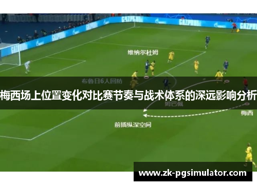 梅西场上位置变化对比赛节奏与战术体系的深远影响分析