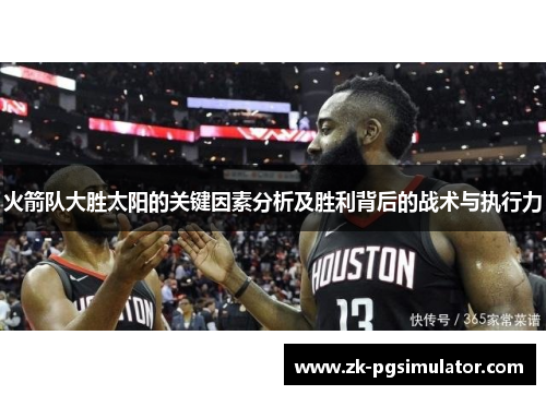 火箭队大胜太阳的关键因素分析及胜利背后的战术与执行力 火箭队大胜太阳的关键因素分析及胜利背后的战术与执行力