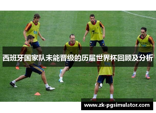 西班牙国家队未能晋级的历届世界杯回顾及分析