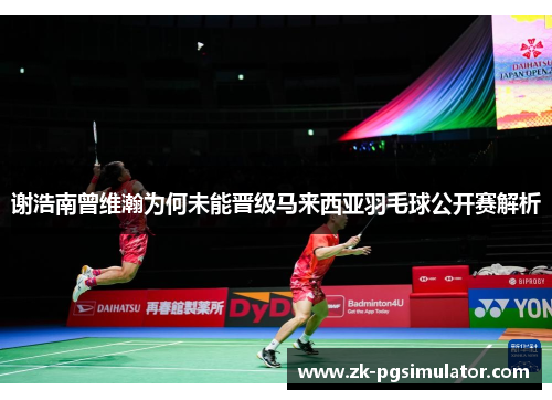谢浩南曾维瀚为何未能晋级马来西亚羽毛球公开赛解析