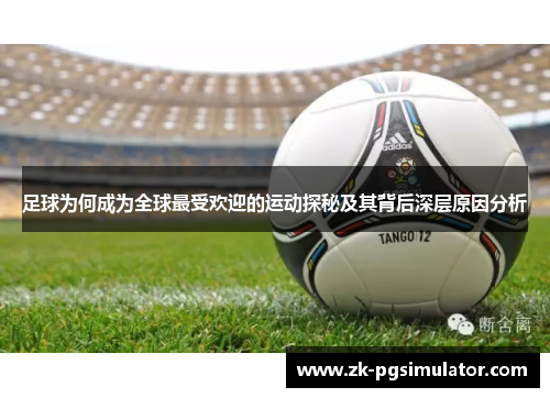 足球为何成为全球最受欢迎的运动探秘及其背后深层原因分析 足球为何成为全球最受欢迎的运动探秘及其背后深层原因分析