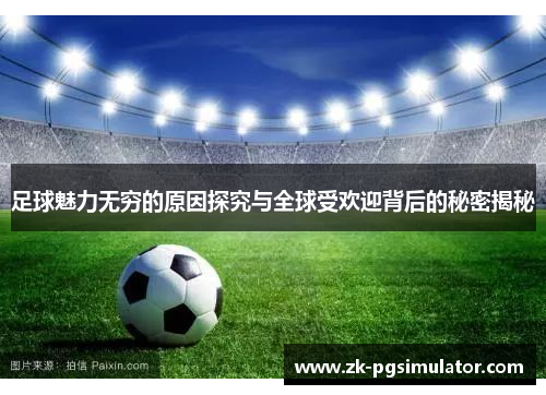 足球魅力无穷的原因探究与全球受欢迎背后的秘密揭秘