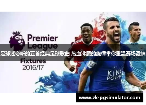 足球迷必听的五首经典足球歌曲 热血沸腾的旋律带你重温赛场激情