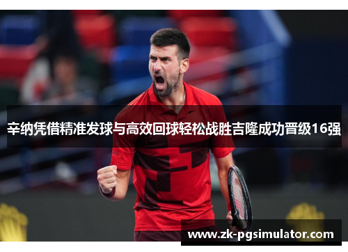 辛纳凭借精准发球与高效回球轻松战胜吉隆成功晋级16强