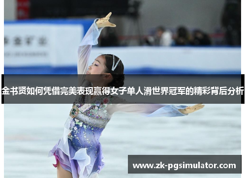 金书贤如何凭借完美表现赢得女子单人滑世界冠军的精彩背后分析