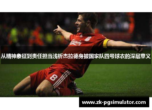 从精神象征到责任担当浅析杰拉德身披国家队四号球衣的深层意义