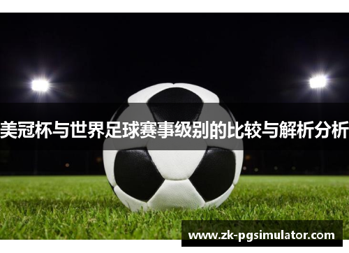 美冠杯与世界足球赛事级别的比较与解析分析 美冠杯与世界足球赛事级别的比较与解析分析