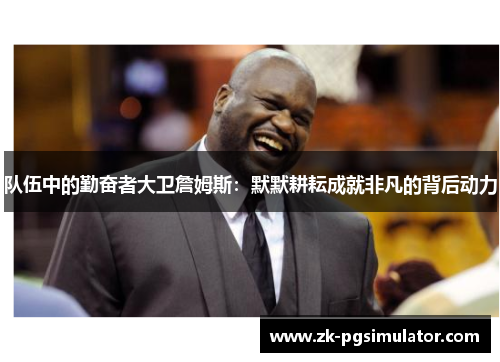 队伍中的勤奋者大卫詹姆斯:默默耕耘成就非凡的背后动力 队伍中的勤奋者大卫詹姆斯:默默耕耘成就非凡的背后动力