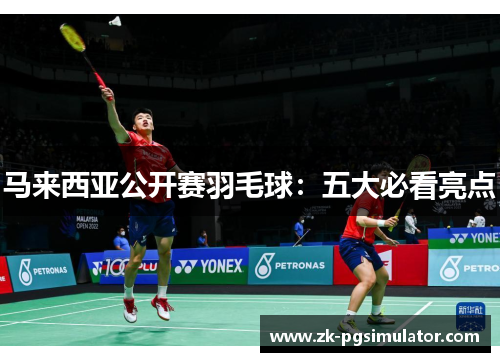 马来西亚公开赛羽毛球:五大必看亮点 马来西亚公开赛羽毛球:五大必看亮点