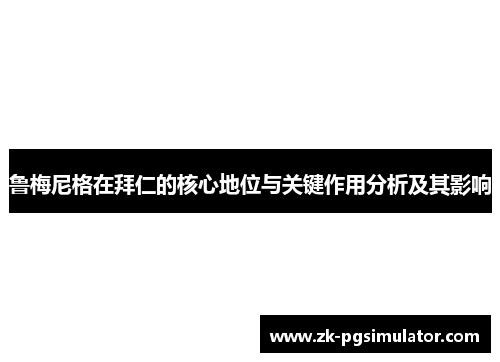 鲁梅尼格在拜仁的核心地位与关键作用分析及其影响