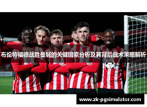 布伦特福德战胜曼城的关键因素分析及其背后战术策略解析