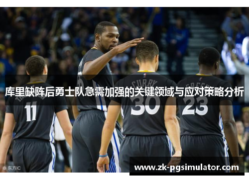 库里缺阵后勇士队急需加强的关键领域与应对策略分析