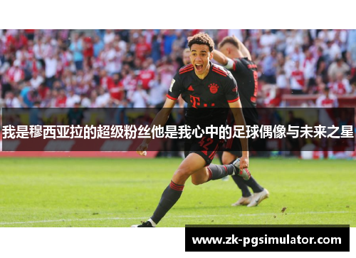 我是穆西亚拉的超级粉丝他是我心中的足球偶像与未来之星 我是穆西亚拉的超级粉丝他是我心中的足球偶像与未来之星