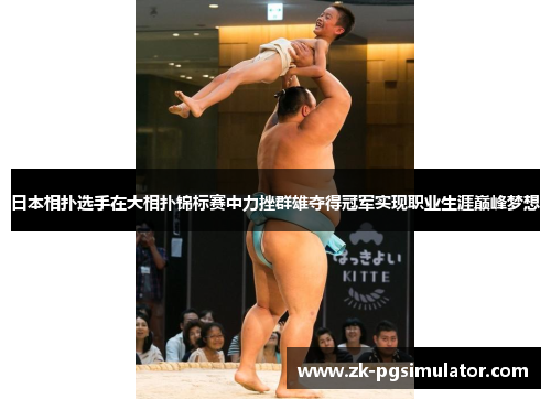 日本相扑选手在大相扑锦标赛中力挫群雄夺得冠军实现职业生涯巅峰梦想 日本相扑选手在大相扑锦标赛中力挫群雄夺得冠军实现职业生涯巅峰梦想