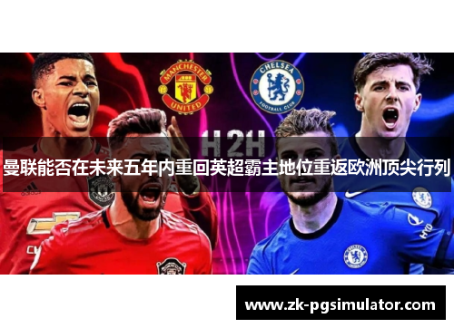 曼联能否在未来五年内重回英超霸主地位重返欧洲顶尖行列