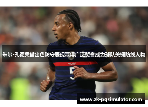 朱尔·孔德凭借出色防守表现赢得广泛赞誉成为球队关键防线人物 朱尔·孔德凭借出色防守表现赢得广泛赞誉成为球队关键防线人物