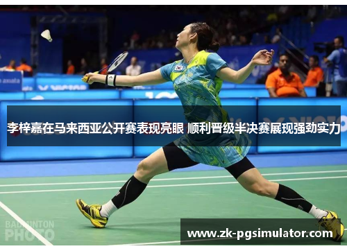 李梓嘉在马来西亚公开赛表现亮眼 顺利晋级半决赛展现强劲实力 李梓嘉在马来西亚公开赛表现亮眼 顺利晋级半决赛展现强劲实力