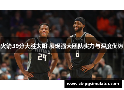 火箭39分大胜太阳 展现强大团队实力与深度优势