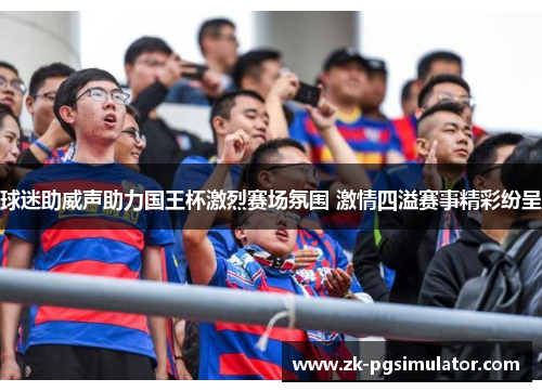 球迷助威声助力国王杯激烈赛场氛围 激情四溢赛事精彩纷呈