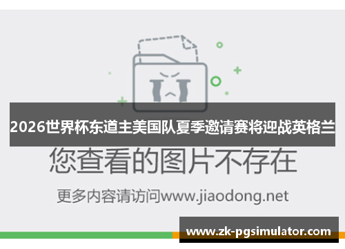 2026世界杯东道主美国队夏季邀请赛将迎战英格兰 2026世界杯东道主美国队夏季邀请赛将迎战英格兰
