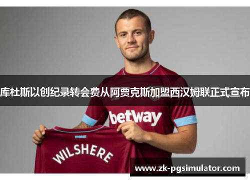 库杜斯以创纪录转会费从阿贾克斯加盟西汉姆联正式宣布 库杜斯以创纪录转会费从阿贾克斯加盟西汉姆联正式宣布