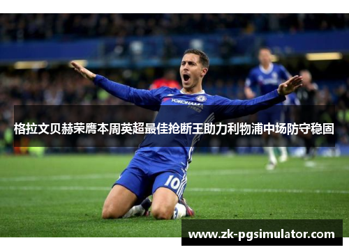 格拉文贝赫荣膺本周英超最佳抢断王助力利物浦中场防守稳固 格拉文贝赫荣膺本周英超最佳抢断王助力利物浦中场防守稳固