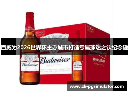 百威为2026世界杯主办城市打造专属球迷之饮纪念罐 百威为2026世界杯主办城市打造专属球迷之饮纪念罐