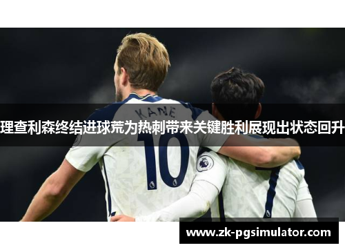 理查利森终结进球荒为热刺带来关键胜利展现出状态回升