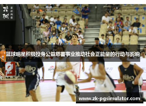 篮球明星积极投身公益慈善事业推动社会正能量的行动与影响
