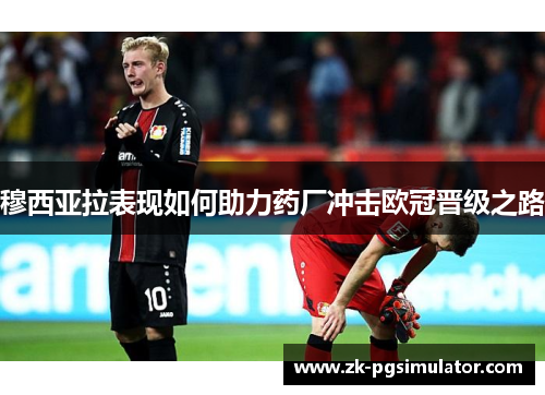 穆西亚拉表现如何助力药厂冲击欧冠晋级之路 穆西亚拉表现如何助力药厂冲击欧冠晋级之路