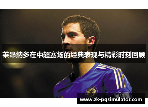 莱昂纳多在中超赛场的经典表现与精彩时刻回顾