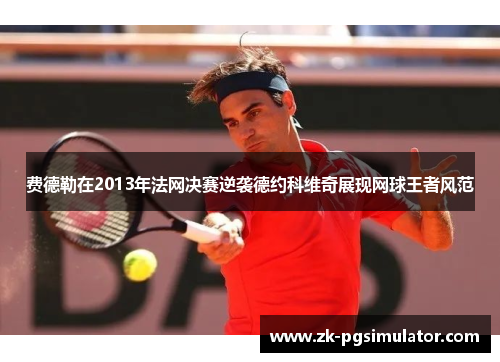 费德勒在2013年法网决赛逆袭德约科维奇展现网球王者风范