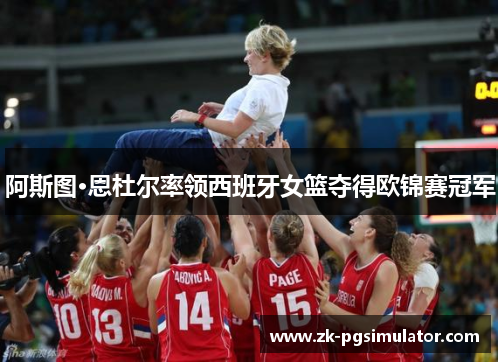 阿斯图·恩杜尔率领西班牙女篮夺得欧锦赛冠军
