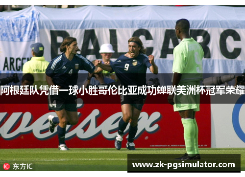 阿根廷队凭借一球小胜哥伦比亚成功蝉联美洲杯冠军荣耀 阿根廷队凭借一球小胜哥伦比亚成功蝉联美洲杯冠军荣耀