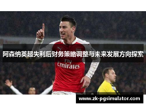 阿森纳英超失利后财务策略调整与未来发展方向探索