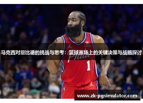 马克西对恩比德的挑战与思考:篮球赛场上的关键决策与战略探讨 马克西对恩比德的挑战与思考:篮球赛场上的关键决策与战略探讨