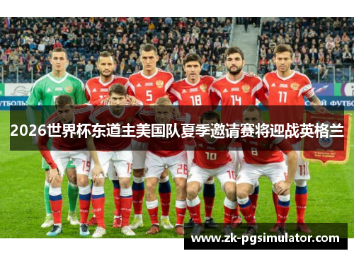 2026世界杯东道主美国队夏季邀请赛将迎战英格兰 2026世界杯东道主美国队夏季邀请赛将迎战英格兰