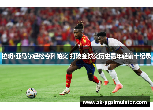 拉明·亚马尔轻松夺科帕奖 打破金球奖历史最年轻前十纪录 拉明·亚马尔轻松夺科帕奖 打破金球奖历史最年轻前十纪录
