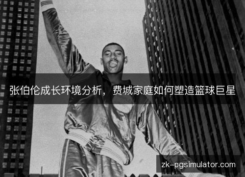 张伯伦成长环境分析,费城家庭如何塑造篮球巨星 张伯伦成长环境分析,费城家庭如何塑造篮球巨星