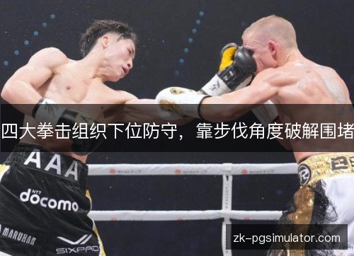 四大拳击组织下位防守,靠步伐角度破解围堵 四大拳击组织下位防守,靠步伐角度破解围堵
