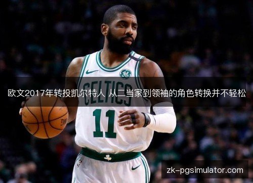 欧文2017年转投凯尔特人 从二当家到领袖的角色转换并不轻松 欧文2017年转投凯尔特人 从二当家到领袖的角色转换并不轻松
